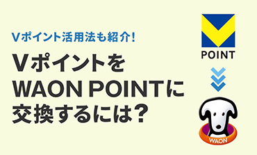 VポイントをWAON POINTに交換する方法は？ポイントの活用方法も紹介
